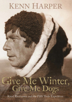 Give Me Winter, Give Me Dogs: Knud Rasmussen and the Fifth Thule Expedition 1772275506 Book Cover