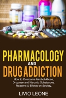 Pharmacology and Drug Addiction: How to Overcome Alcohol Abuse, Drug Use, and Narcotic Substances. Reasons and Effects on Society 1802740252 Book Cover