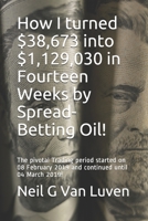 How I Turned $38,673 into $1,129,030 in Fourteen Weeks by Spread-Betting Oil! : The Pivotal Trading Period Started on 08 February 2019! 1075166098 Book Cover
