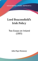 Lord Beaconsfield's Irish Policy: Two Essays on Ireland 1165411032 Book Cover