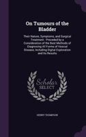 On Tumours of the Bladder: Their Nature, Symptoms, and Surgical Treatment: Preceded by a Consideration of the Best Methods of Diagnosing All Forms of Vesical Disease, Including Digital Exploration and 1357001274 Book Cover