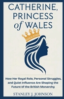 Catherine, Princess of Wales: How Her Royal Role, Personal Struggles, and Quiet Influence Are Shaping the Future of the British Monarchy B0FWQPNNGF Book Cover