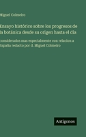 Ensayo histórico sobre los progresos de la botánica desde su origen hasta el dia: considerados mas especialmente con relacion a España redacto por d. Miguel Colmeiro (Spanish Edition) 3563843481 Book Cover