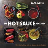 The Hot Sauce Cookbook: A Complete Guide to Making Your Own, Finding the Best, and Spicing Up Meals with World-Class Pepper Sauces 1607744260 Book Cover