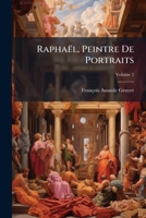 Raphaël, Peintre De Portraits: Fragments D'histoire Et D'iconographie Sur Les Personnages Représentés Dans Les Portraits De Raphael, Volume 2 1148551808 Book Cover