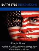 Peoria, Illinois: Including Its History, the John C. Flanagan House Museum, Episcopal Diocese of Quincy, Wildlife Prairie State Park, and More 1249224322 Book Cover