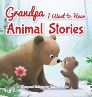 Grandpa, I Want to Hear Animal Stories: A Grandfather's Bedtime Lessons on Love, Friendship, and Confidence-With Bears, Monkeys, Penguins, and More! (I Wanna Hear) 1963155262 Book Cover