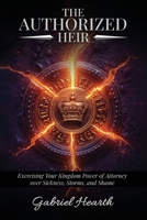 The Authorized Heir: Exercising Your Kingdom Power of Attorney over Sickness, Storms, and Shame. 1918039976 Book Cover