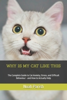 WHY IS MY CAT LIKE THIS: The Complete Guide to Cat Anxiety, Stress, and Difficult Behaviour - and How to Actually Help B0GY5C8DW7 Book Cover