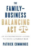 The Family—Business Balancing Act: An Entrepreneur’s Guide to Being a Family Man 1544532377 Book Cover