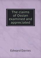 The Claims Of Ossian Examined And Appreciated: An Essay On The Scottish And Irish Poems Published Under That Name 0548751862 Book Cover