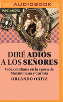 Diré Adiós a los Señores: Vida cotidiana de la época de Maximiliano y Carlota 1713656191 Book Cover