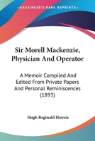 Sir Morell MacKenzie; Physician and Operator; A Memoir Compiled and Ed. from Private Papers and Personal Reminiscences 101840323X Book Cover