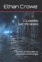 Ciudades sacrificables: Cuando el desorden se convierte en estrategia (Spanish Edition) B0GLYKF214 Book Cover