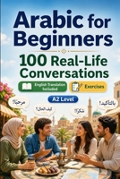 Arabic for Beginners A2: 100 Real-Life Conversations: Past, Future and Real Situations, Travel, Food, Work, English Translation, Vocabulary and Exercises B0H7QHT84L Book Cover