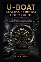 U-Boat Classico / Chimera User Guide: A Complete Owner’s Handbook to Setup, Time Adjustment, Chronograph Operation, Maintenance, Troubleshooting, and Long-Term Care for Luxury Italian Timepieces B0GYRPPGR7 Book Cover