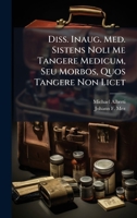 Diss. Inaug. Med. Sistens Noli Me Tangere Medicum, Seu Morbos, Quos Tangere Non Licet 1024812030 Book Cover