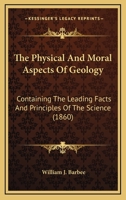 The Physical And Moral Aspects Of Geology: Containing The Leading Facts And Principles Of The Science 1165612305 Book Cover