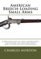 American Breech-Loading Small Arms: A Description of Late Inventions, Including the Gatling Gun, and a Chapter on Cartridges 148114846X Book Cover