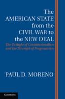 The American State from the Civil War to the New Deal: The Twilight of Constitutionalism and the Triumph of Progressivism 1107655013 Book Cover