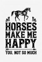 Horses Make Me Happy You Not So Much: Horse Lined Notebook, Journal, Organizer, Diary, Composition Notebook, Gifts for Horse Riders and Lovers 1706267916 Book Cover