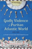 Godly Violence in the Puritan Atlantic World, 1636–1676: A Study of Military Providentialism 1837650144 Book Cover