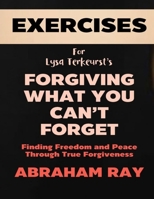 Exercise Book for Lysa Terkeurst's Forgiving What You Can't Forget: Finding Freedom and Peace Through True Forgiveness B0F2817MPN Book Cover