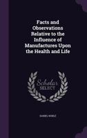 Facts And Observations Relative To The Influence Of Manufactures Upon Health And Life 1377570754 Book Cover
