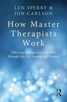 How Master Therapists Work: Effecting Change from the First Through the Last Session and Beyond 0415810477 Book Cover