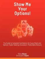 Show Me Your Options!: The Guide to Complete Confidence for Every Stock and Options Trader Seeking Consistent, Predictable Returns 1607964198 Book Cover