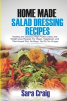 Homemade Salad Dressing Recipes: Healthy and Delicious High Protein Detox and Weight Loss Recipes for Vegan, Vegetarian and Plant Based Diet, No Mayo, No Oil, No Vinegar B0851M4HT4 Book Cover