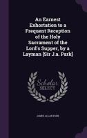 An Earnest Exhortation to a Frequent Reception of the Holy Sacrament of the Lord's Supper, by a Layman [Sir J.A. Park] 1359306730 Book Cover