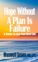 Hope Without A Plan Is Failure: A Guide To Live Your Best Life 1737500701 Book Cover