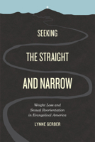 Seeking the Straight and Narrow: Weight Loss and Sexual Reorientation in Evangelical America 0226288129 Book Cover