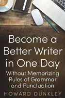 Become a Better Writer In One Day: Without Memorizing Rules of Grammar and Punctuation 1720329338 Book Cover