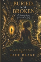 Buried not Broken: A Journey from Survival to Self: Trauma, Transformation, Evolution B0HGMK3C1H Book Cover
