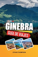 GUÍA DE VIAJE GINEBRA 2026: Vistas al lago de Ginebra, encanto del casco antiguo, monumentos internacionales, excursiones alpinas de un día y elegancia suiza (Spanish Edition) B0GWWRWSLF Book Cover