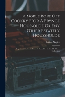 A Noble Boke Off Cookry Ffor A Prynce Houssolde Or Eny Other Estately Houssholde: Reprinted Verbatim From A Rare Ms. In The Holkham Collection 101618476X Book Cover