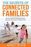 The Secrets of Connected Famailies: Get your kids to cooperate, without having to yell, bribe, or threaten them. 1537747770 Book Cover