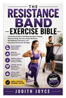 The Resistance Band Exercise Bible: A Practical Guide to Full-Body Strength Training, Muscle Toning, Fat Loss, Home Workouts, Rehabilitation Exercises, and Functional Fitness for All Ages B0HBXJHNBT Book Cover