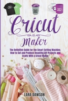 CRICUT MAKER: The definitive Guide for the Smart Cutting Machine. How to cut and produce beautiful DIY projects and crafts with a Cricut Maker B093CHHK4M Book Cover