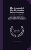 The Argument of Wm. H. Standish Before Congress: Explaining the Beaubien Title in the Lake Front Lands at Chicago, in Section 10, with Reasons Why They Should Be Granted to the Beaubiens by Congress,  1341383806 Book Cover