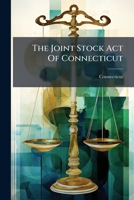 The Joint Stock Act Of Connecticut: From The Revised Statutes, With Notes And Forms 1178633020 Book Cover