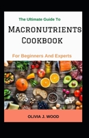 The Ultimate Guide To Macronutrients Cookbook For Beginners And Experts null Book Cover