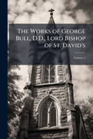 The works of George Bull, Lord Bishop of St. David's Volume 1 1278659277 Book Cover