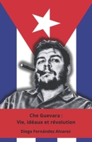Che Guevara : Vie, idéaux et révolution: L'hommage définitif à l'icône de la révolution latino-américaine (French Edition) B0DR7R6PG7 Book Cover