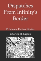 Dispatches From Infinity's Border: 13 Science Fiction Stories by Charles M. Saplak B0BTKQTTFQ Book Cover