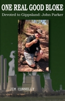 ONE REAL GOOD BLOKE Devoted to Gippsland: John Parker: John Parker 0648665887 Book Cover