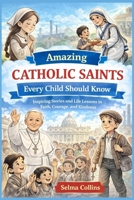 Amazing Catholic Saints Every Child Should Know: Inspiring Stories and Life Lessons in Faith, Courage, and Kindness B0GP6YT2PH Book Cover