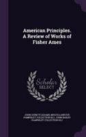 American Principles: A Review of Works of Fisher Ames 1164147293 Book Cover